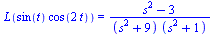 L(`*`(sin(t), `*`(cos(`+`(`*`(2, `*`(t))))))) = `/`(`*`(`+`(`*`(`^`(s, 2)), `-`(3))), `*`(`+`(`*`(`^`(s, 2)), 9), `*`(`+`(`*`(`^`(s, 2)), 1))))